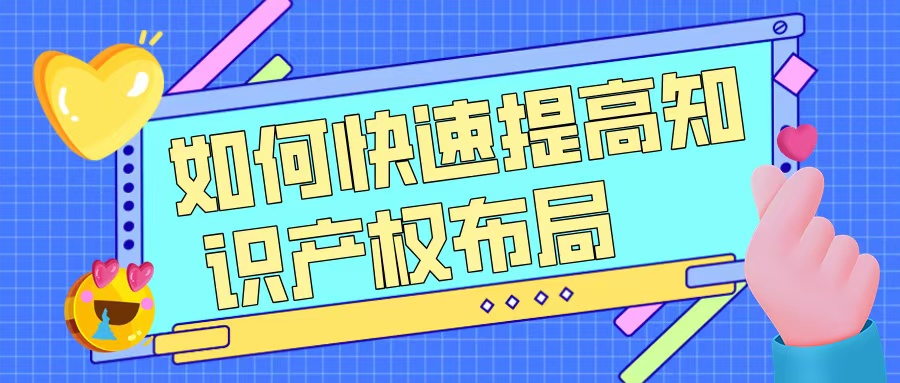 如何快速提升知識產(chǎn)權(quán)布局，助力高企申報？